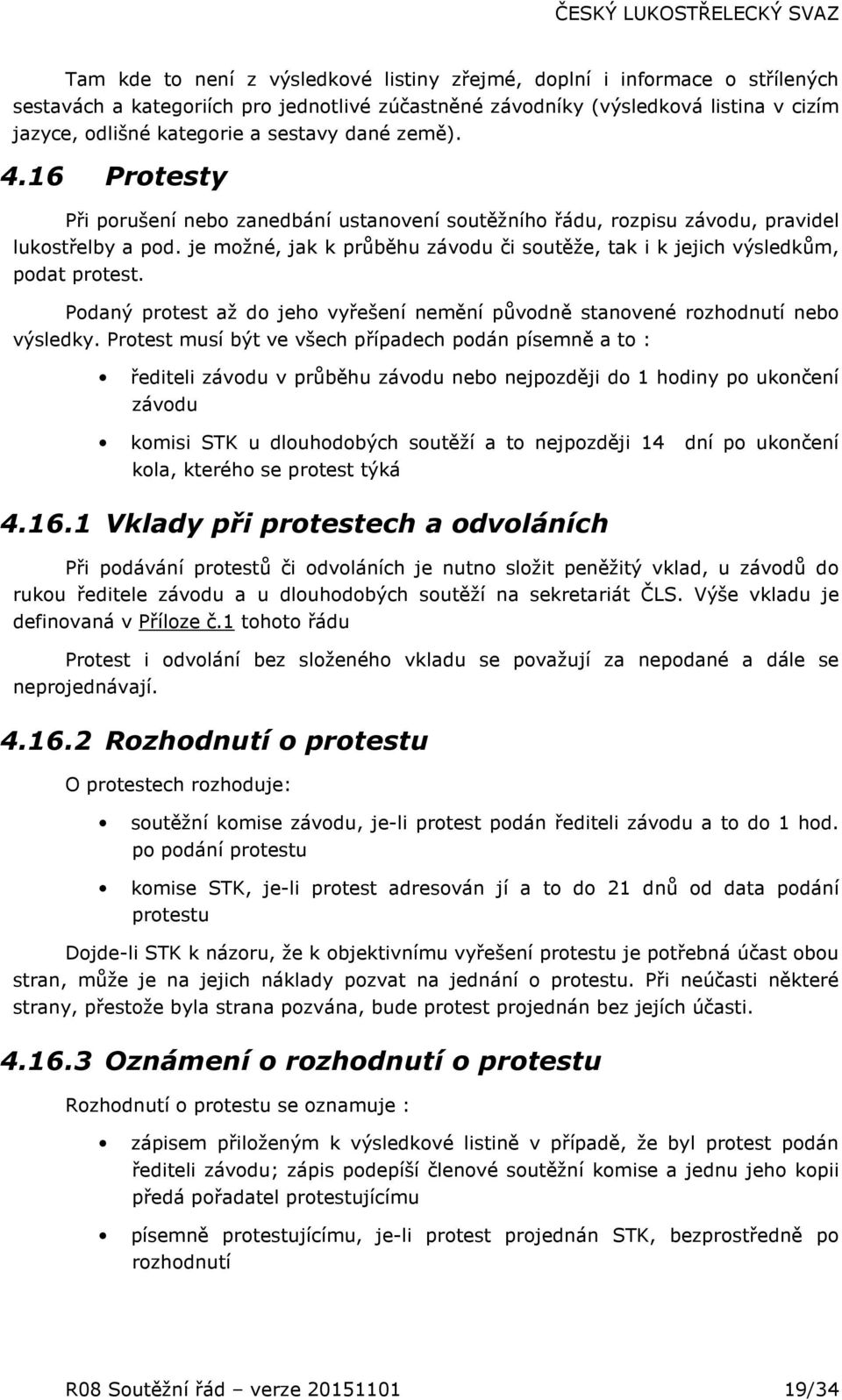 je možné, jak k průběhu závodu či soutěže, tak i k jejich výsledkům, podat protest. Podaný protest až do jeho vyřešení nemění původně stanovené rozhodnutí nebo výsledky.