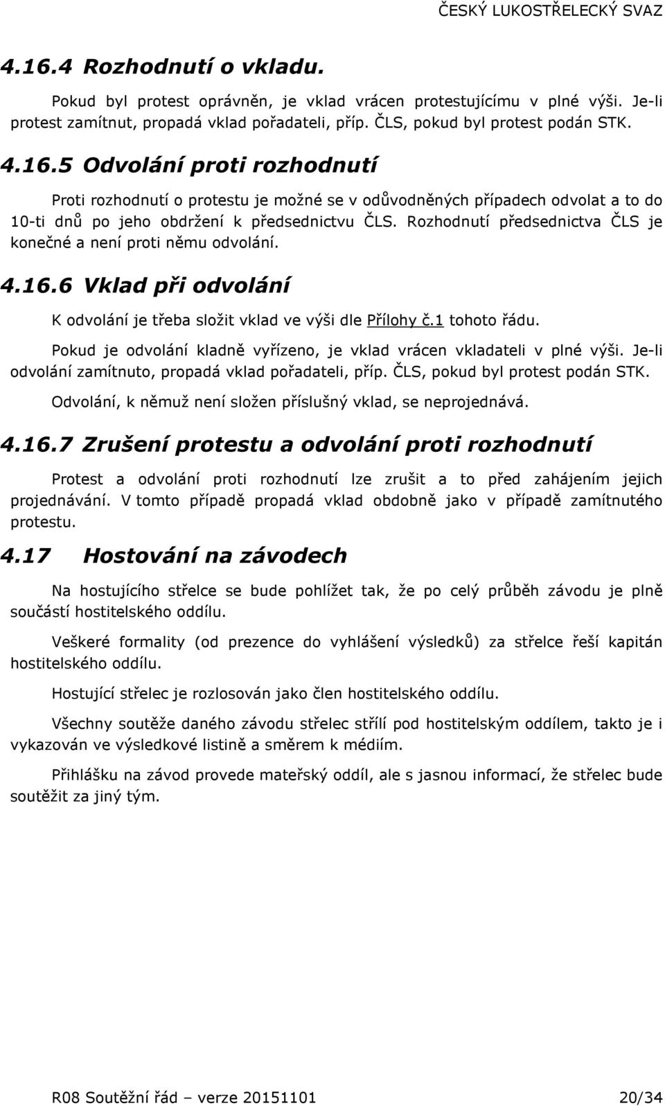 Pokud je odvolání kladně vyřízeno, je vklad vrácen vkladateli v plné výši. Je-li odvolání zamítnuto, propadá vklad pořadateli, příp. ČLS, pokud byl protest podán STK.