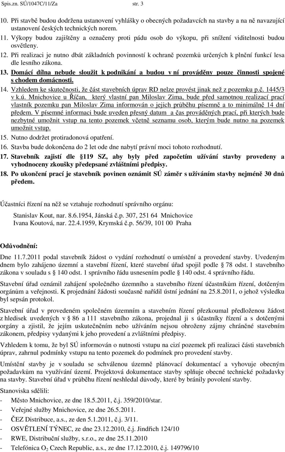 Při realizaci je nutno dbát základních povinností k ochraně pozemků určených k plnění funkcí lesa dle lesního zákona. 13.