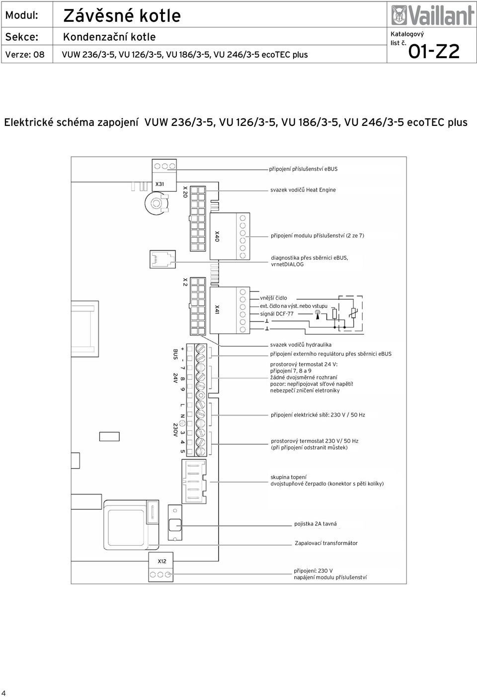 nebo vstupu signál DCF-77 svazek vodičů hydraulika připojení externího regulátoru přes sběrnici ebus prostorový termostat 24 V: připojení 7, 8 a 9 žádné dvojsměrné rozhraní pozor: nepřipojovat síťové
