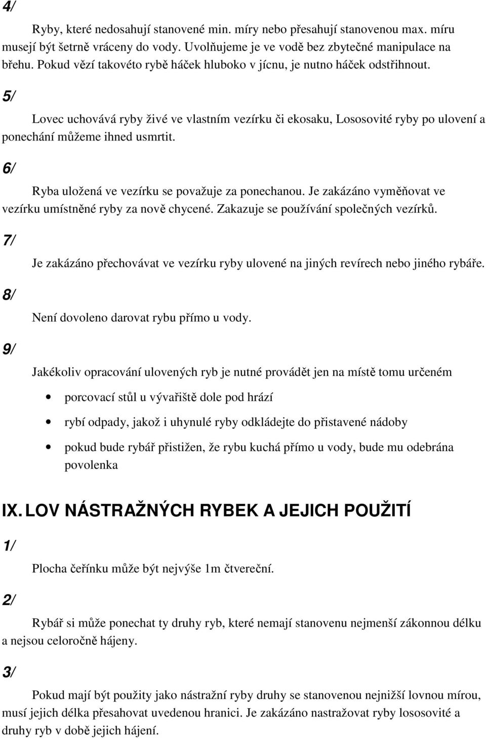 6/ Ryba uložená ve vezírku se považuje za ponechanou. Je zakázáno vyměňovat ve vezírku umístněné ryby za nově chycené. Zakazuje se používání společných vezírků.