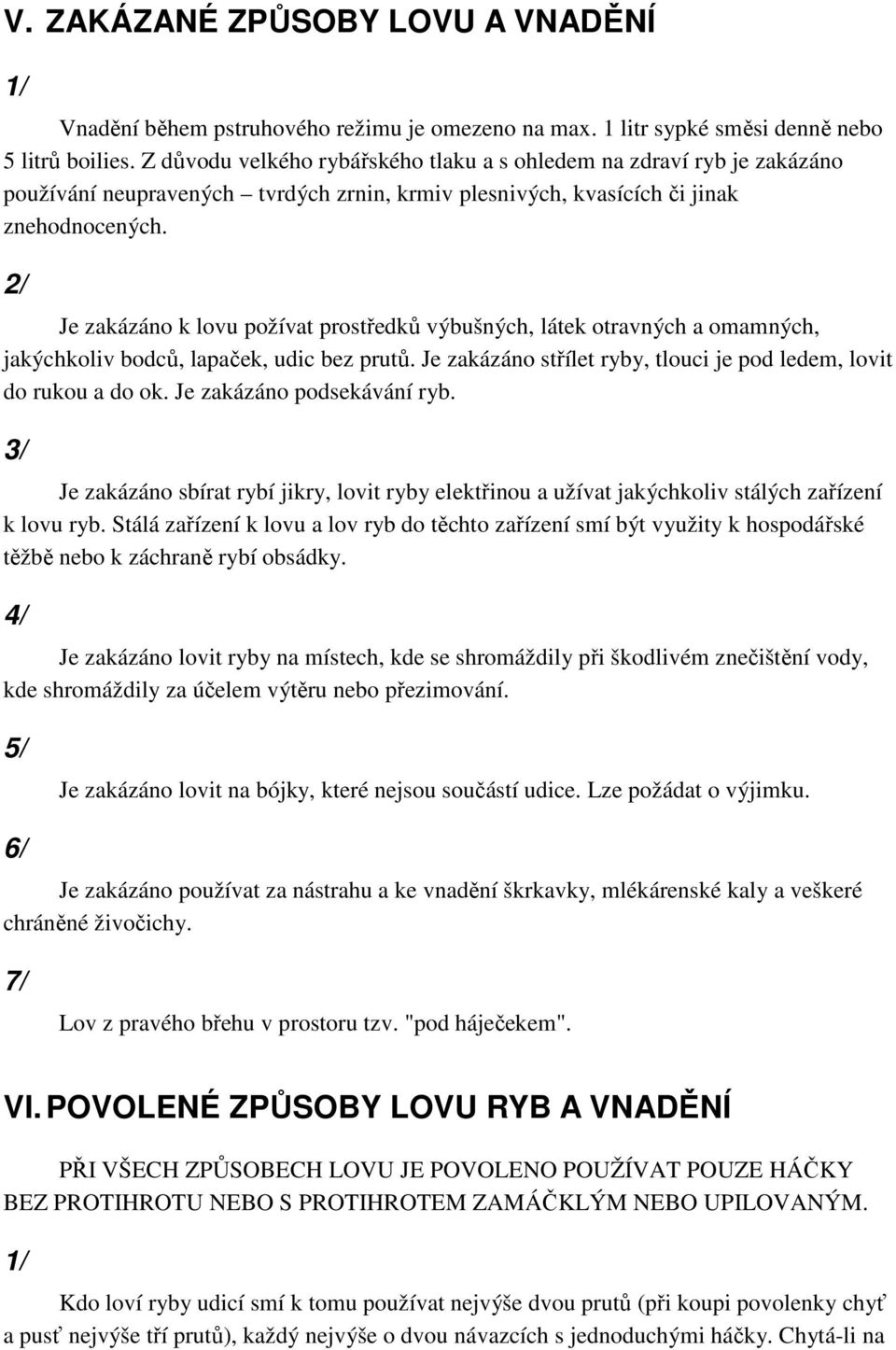 Je zakázáno k lovu požívat prostředků výbušných, látek otravných a omamných, jakýchkoliv bodců, lapaček, udic bez prutů. Je zakázáno střílet ryby, tlouci je pod ledem, lovit do rukou a do ok.