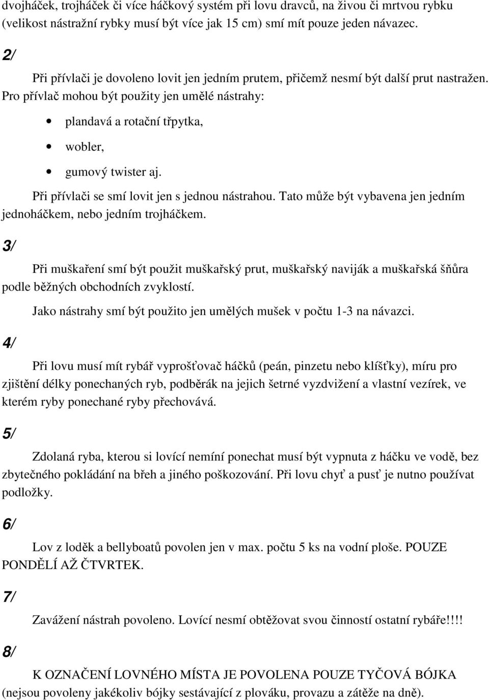 Při přívlači se smí lovit jen s jednou nástrahou. Tato může být vybavena jen jedním jednoháčkem, nebo jedním trojháčkem.