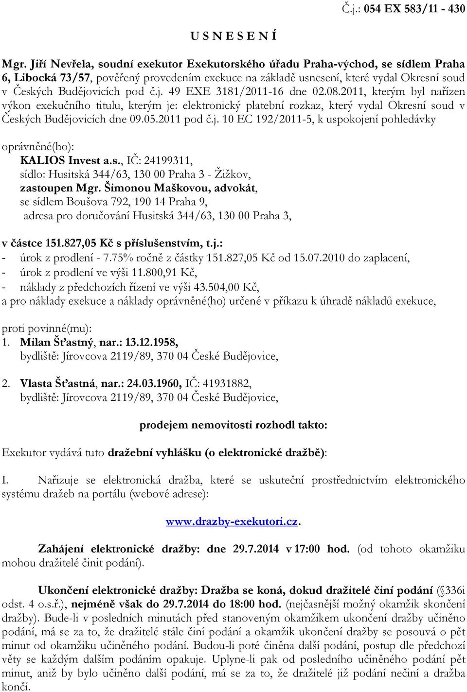 č.j. 49 EXE 3181/2011-16 dne 02.08.2011, kterým byl nařízen výkon exekučního titulu, kterým je: elektronický platební rozkaz, který vydal Okresní soud v Českých Budějovicích dne 09.05.2011 pod č.j. 10 EC 192/2011-5, k uspokojení pohledávky oprávněné(ho): KALIOS Invest a.