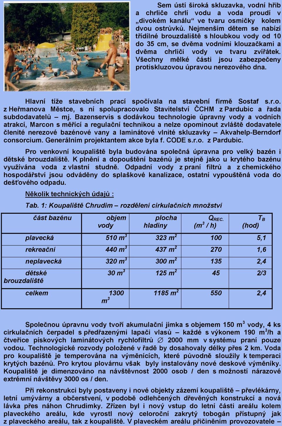 Všechny mělké části jsou zabezpečeny protiskluzovou úpravou nerezového dna. Hlavní tíže stavebních prací spočívala na stavební firmě Sostaf s.r.o. z Heřmanova Městce, s ní spolupracovalo Stavitelství ČCHM z Pardubic a řada subdodavatelů mj.