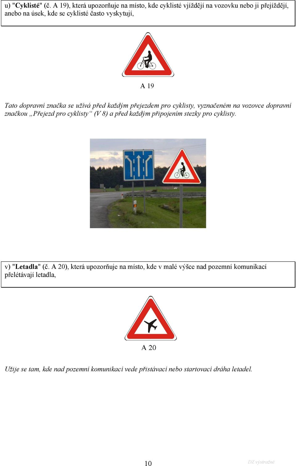 A 19 Tato dopravní značka se užívá před každým přejezdem pro cyklisty, vyznačeném na vozovce dopravní značkou Přejezd pro cyklisty (V