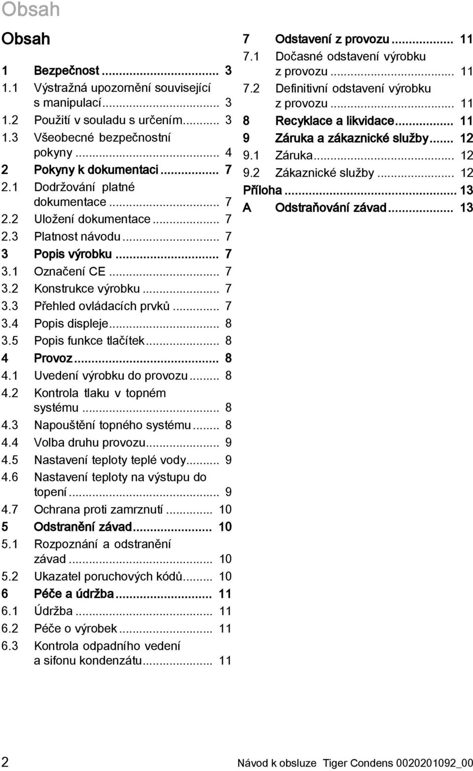 .. 8 3.5 Popis funkce tlačítek... 8 4 Provoz... 8 4.1 Uvedení výrobku do provozu... 8 4.2 Kontrola tlaku v topném systému... 8 4.3 Napouštění topného systému... 8 4.4 Volba druhu provozu... 9 4.