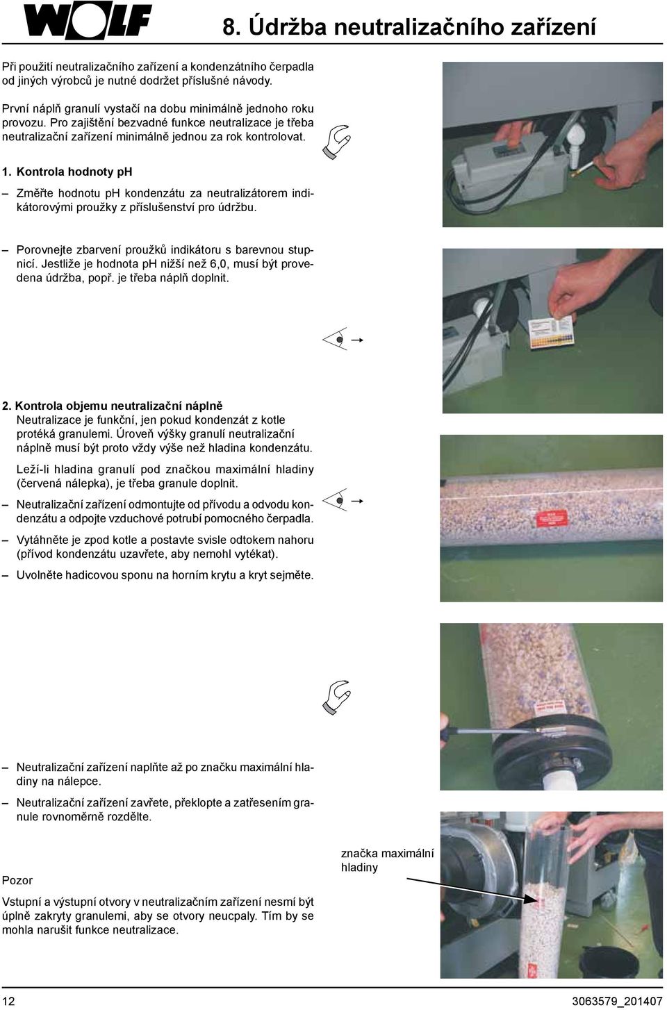 Kontrola hodnoty ph Změřte hodnotu ph kondenzátu za neutralizátorem indikátorovými proužky z příslušenství pro údržbu. Porovnejte zbarvení proužků indikátoru s barevnou stupnicí.