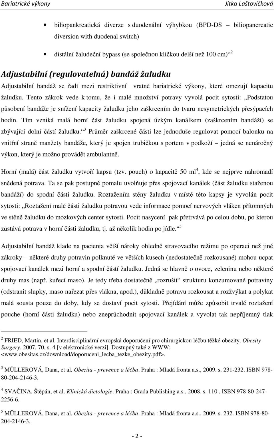 Tento zákrok vede k tomu, že i malé množství potravy vyvolá pocit sytosti: Podstatou působení bandáže je snížení kapacity žaludku jeho zaškrcením do tvaru nesymetrických přesýpacích hodin.