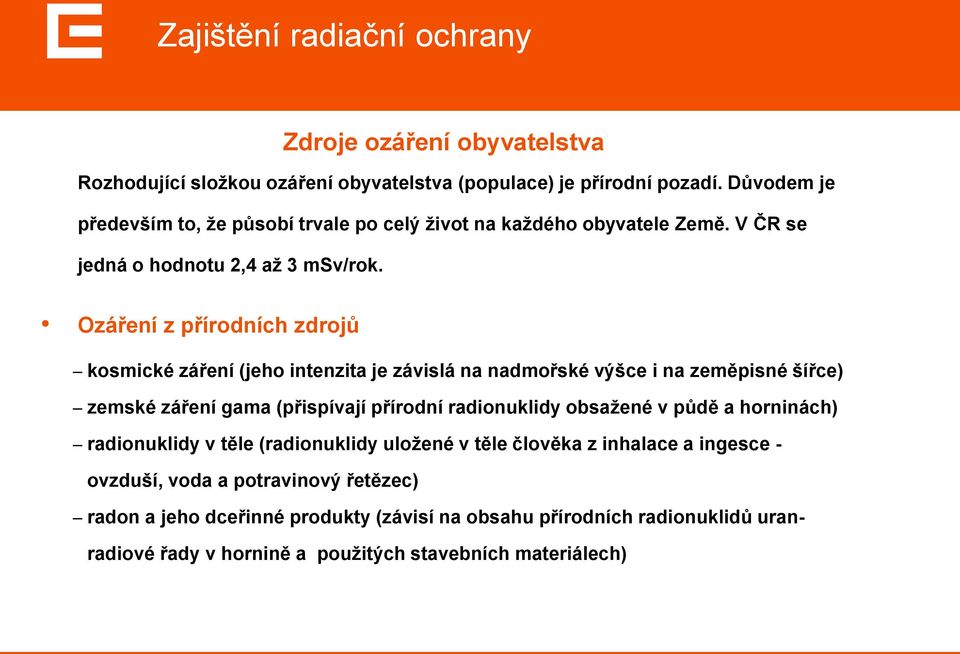 Ozáření z přírodních zdrojů kosmické záření (jeho intenzita je závislá na nadmořské výšce i na zeměpisné šířce) zemské záření gama (přispívají přírodní radionuklidy