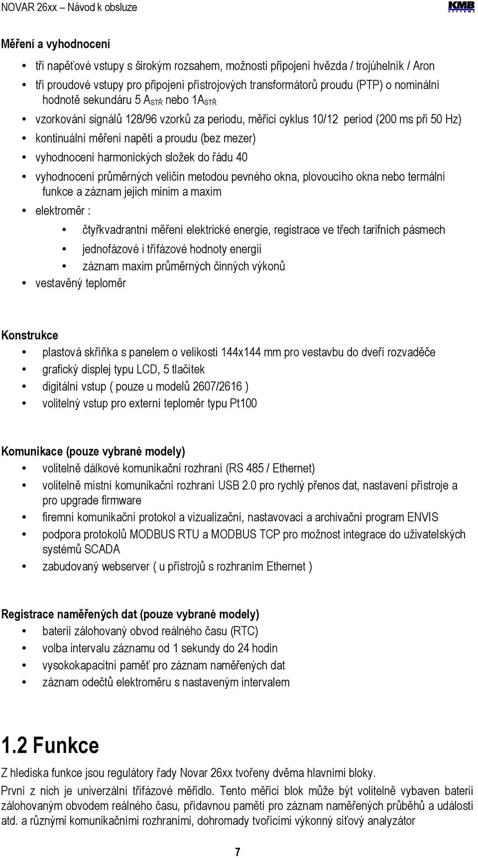 složek do řádu 40 vyhodnocení průměrných veličin metodou pevného okna, plovoucího okna nebo termální funkce a záznam jejich minim a maxim elektroměr : čtyřkvadrantní měření elektrické energie,