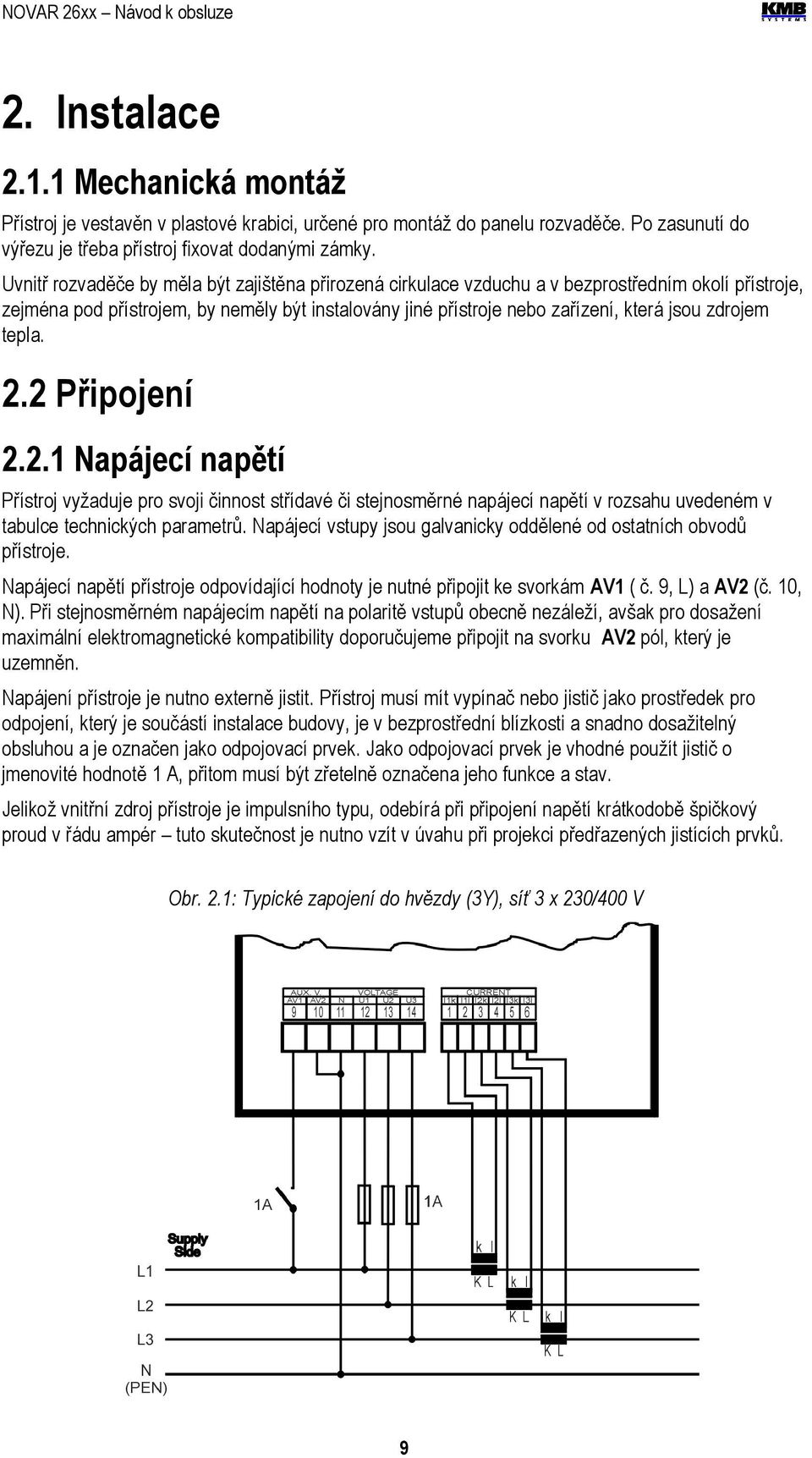 zdrojem tepla. 2.2 Připojení 2.2.1 Napájecí napětí Přístroj vyžaduje pro svoji činnost střídavé či stejnosměrné napájecí napětí v rozsahu uvedeném v tabulce technických parametrů.