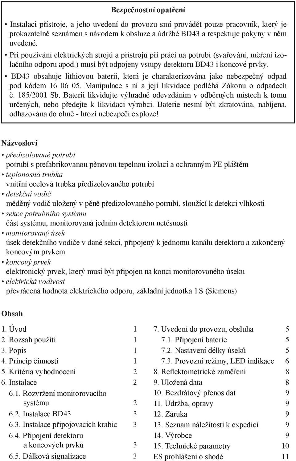 BD43 obsahuje lithiovou baterii, která je charakterizována jako nebezpečný odpad pod kódem 16 06 05. Manipulace s ní a její likvidace podléhá Zákonu o odpadech č. 185/2001 Sb.