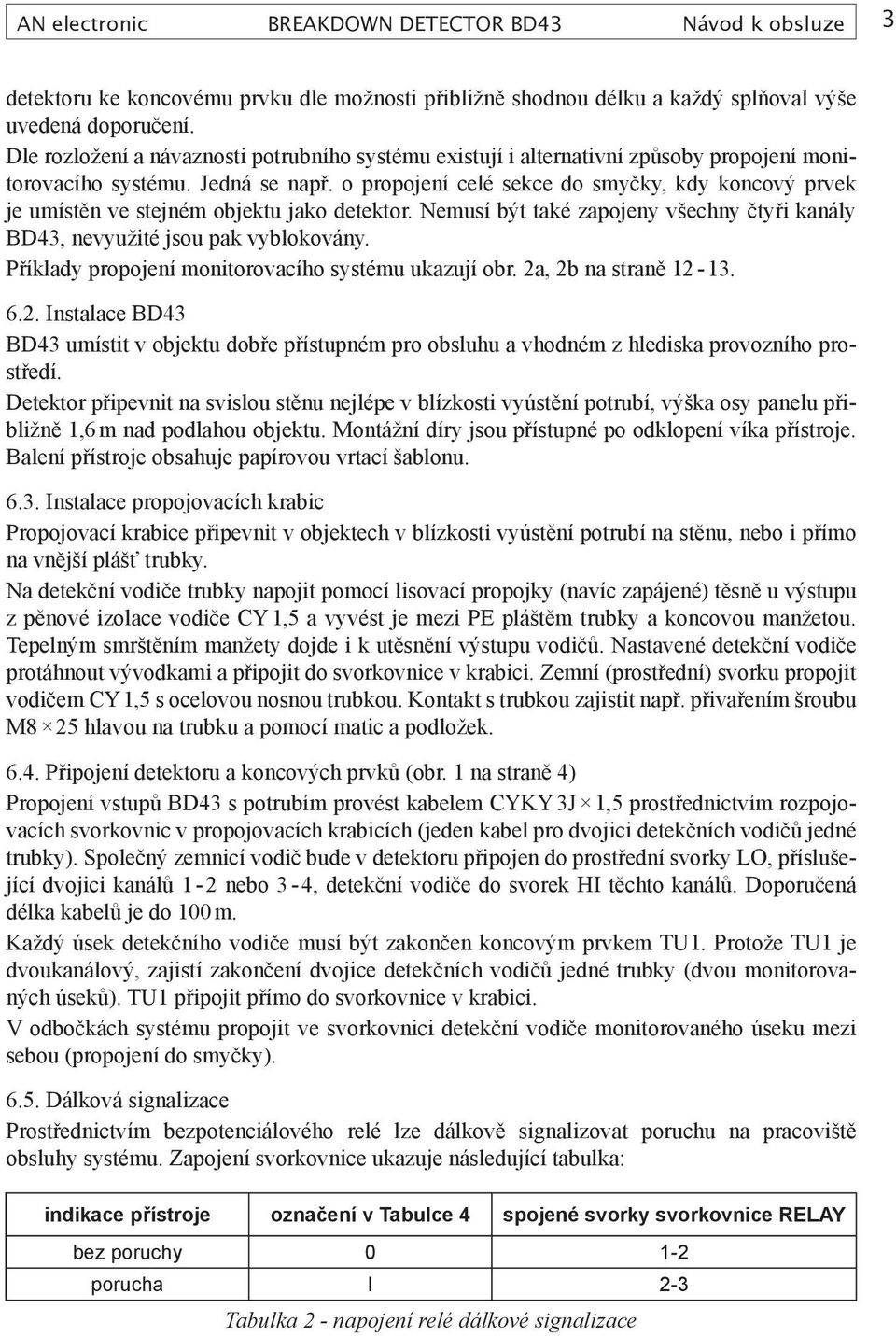 o propojení celé sekce do smyčky, kdy koncový prvek je umístěn ve stejném objektu jako detektor. Nemusí být také zapojeny všechny čtyři kanály BD43, nevyužité jsou pak vyblokovány.