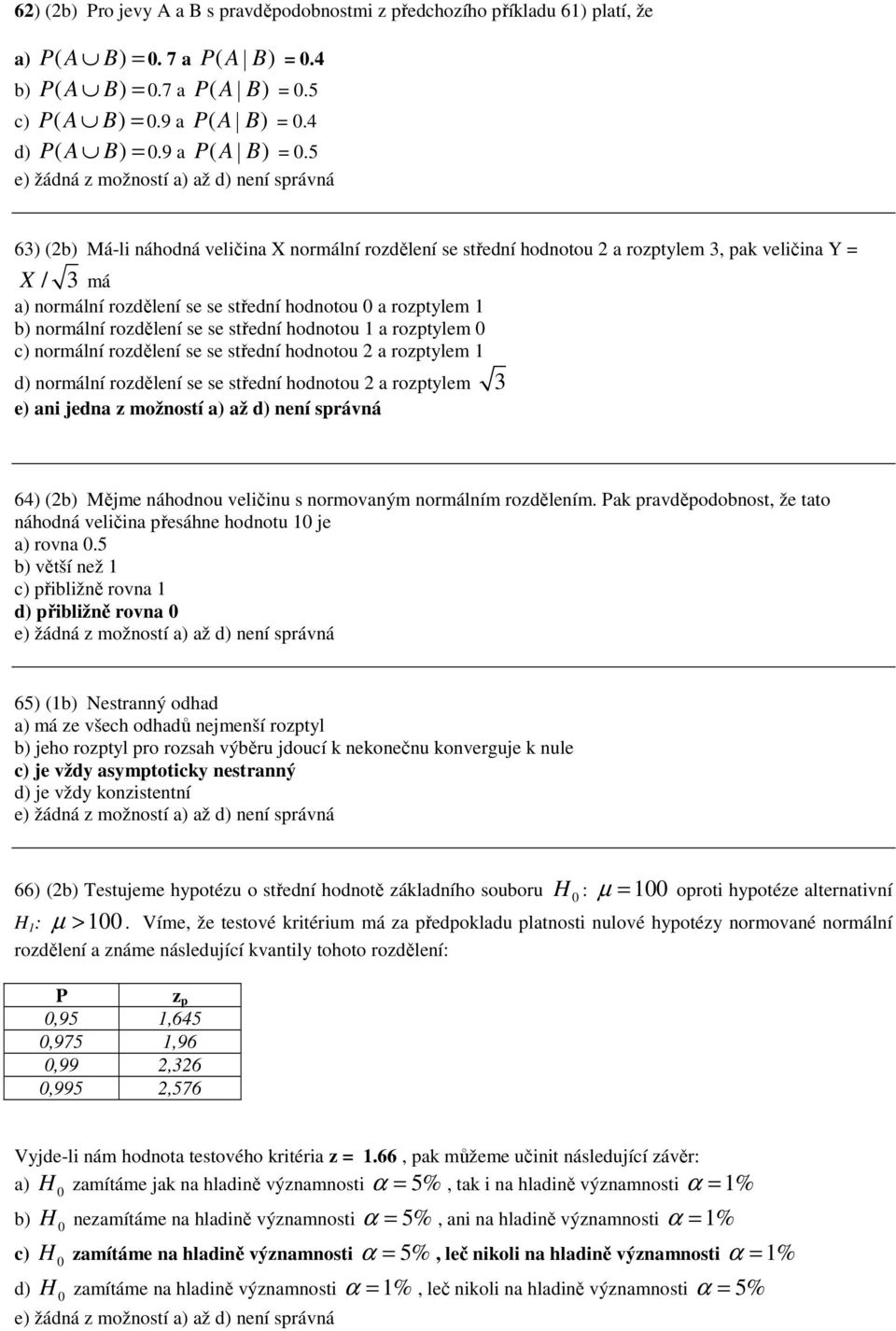5 e) žádá z možostí a) až d) eí správá 63) (2b) Má-li áhodá veličia X ormálí rozděleí se středí hodotou 2 a rozptylem 3, pak veličia Y X / 3 má a) ormálí rozděleí se se středí hodotou 0 a rozptylem