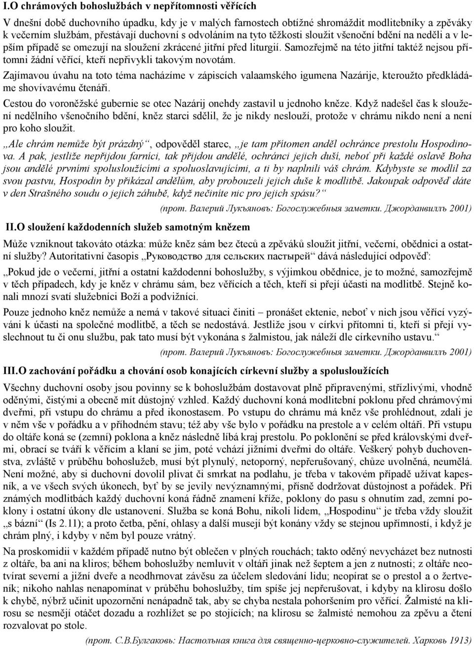 Samozřejmě na této jitřní taktéž nejsou přítomni žádní věřící, kteří nepřivykli takovým novotám.