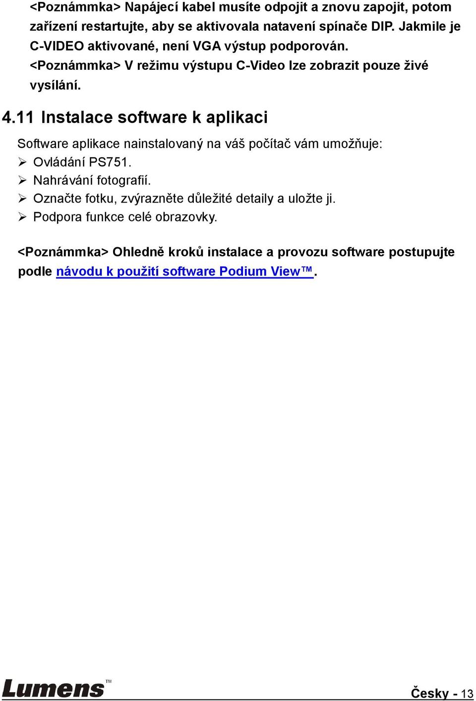 11 Instalace software k aplikaci Software aplikace nainstalovaný na váš počítač vám umoţňuje: Ovládání PS751. Nahrávání fotografií.