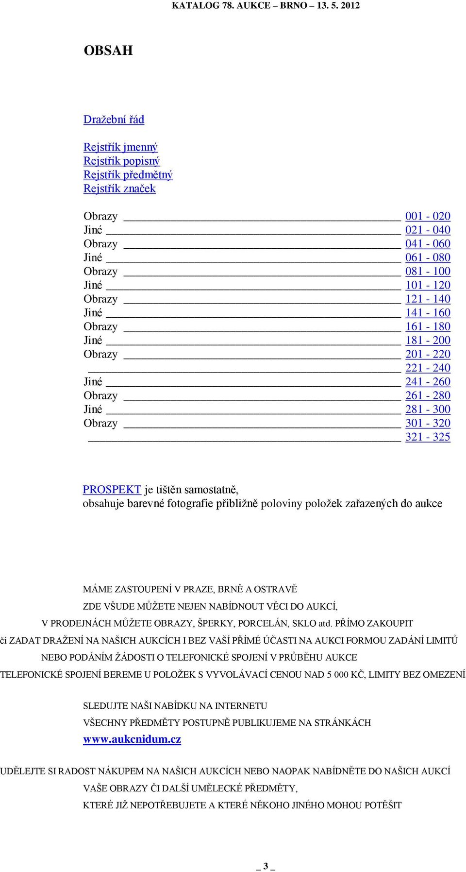 zařazených do aukce MÁME ZASTOUPENÍ V PRAZE, BRNĚ A OSTRAVĚ ZDE VŠUDE MŮŽETE NEJEN NABÍDNOUT VĚCI DO AUKCÍ, V PRODEJNÁCH MŮŽETE OBRAZY, ŠPERKY, PORCELÁN, SKLO atd.