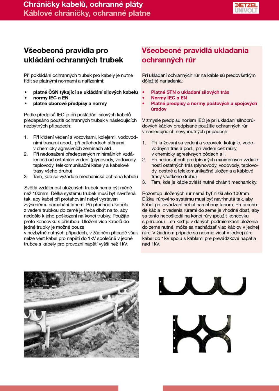 Při křížení vedení s vozovkami, kolejemi, vodovodními trasami apod., při průchodech stěnami, v chemicky agresivních zeminách atd. 2.