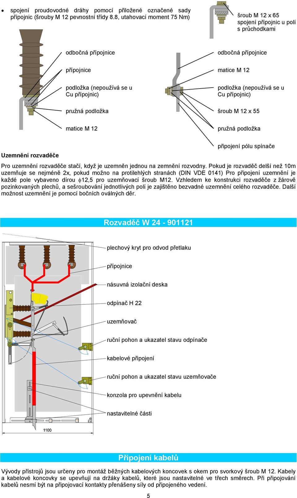 (nepoužívá se u Cu přípojnic) pružná podložka šroub M 12 x 55 matice M 12 pružná podložka připojení pólu spínače Uzemnění rozvaděče Pro uzemnění rozvaděče stačí, když je uzemněn jednou na zemnění