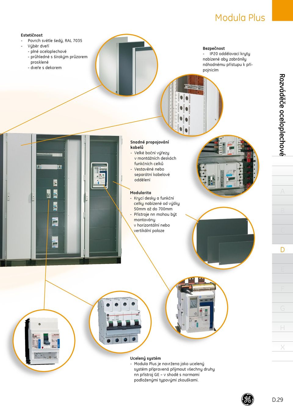separátní kabelové oddělení Modularita Krycí desky a funkční celky nabízené od výšky 50mm až do 700mm Přístroje nn mohou být montovány v nebo poloze Rozváděče