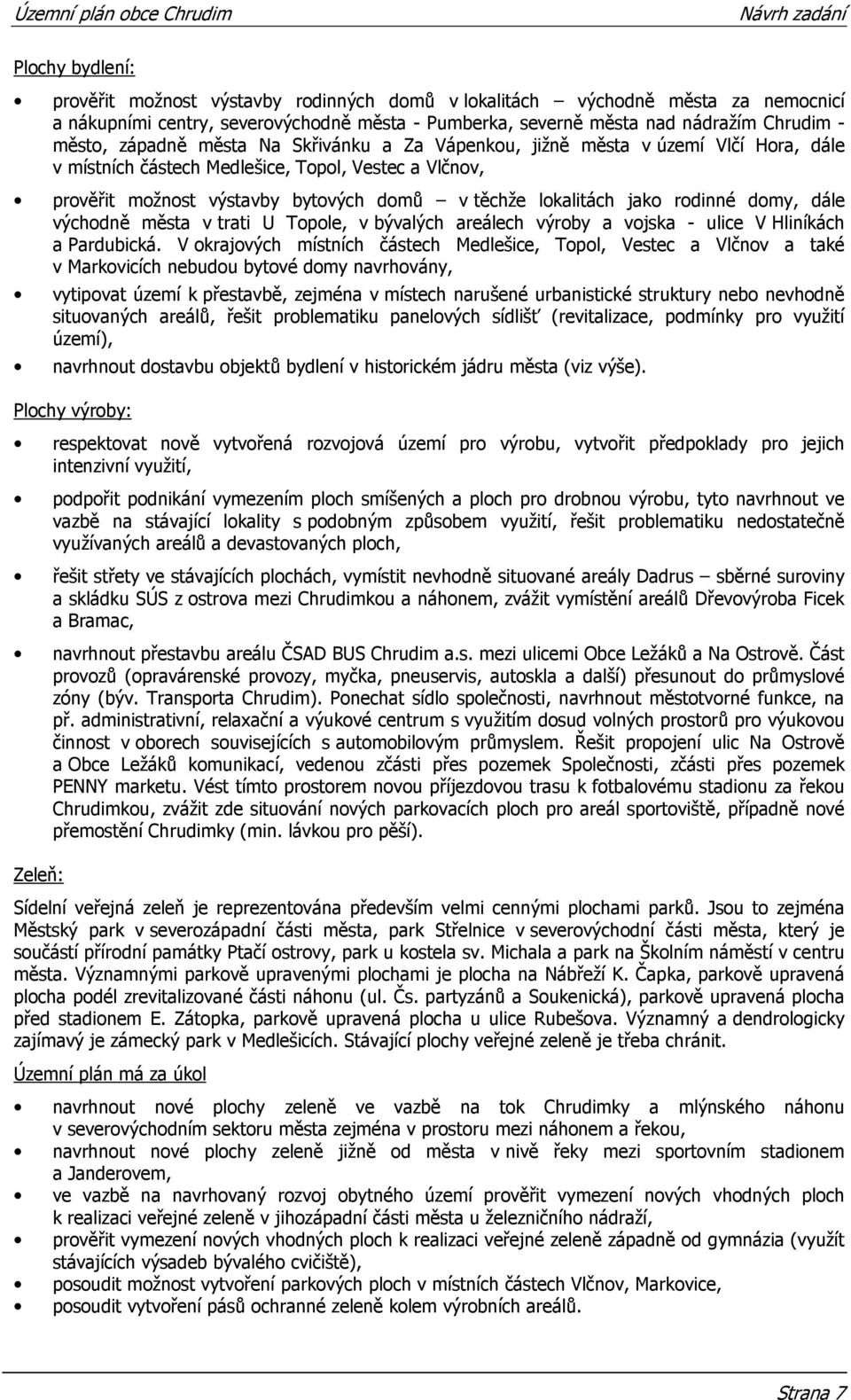 rodinné domy, dále východně města v trati U Topole, v bývalých areálech výroby a vojska - ulice V Hliníkách a Pardubická.