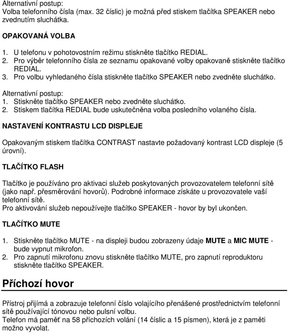 Pro volbu vyhledaného čísla stiskněte tlačítko SPEAKER nebo zvedněte sluchátko. Alternativní postup: 1. Stiskněte tlačítko SPEAKER nebo zvedněte sluchátko. 2.