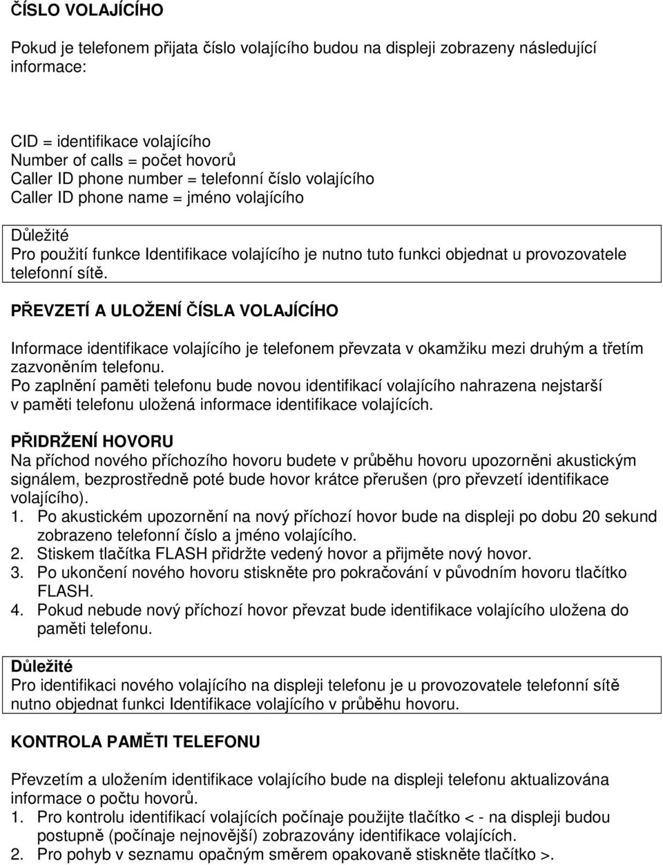 PŘEVZETÍ A ULOŽENÍ ČÍSLA VOLAJÍCÍHO Informace identifikace volajícího je telefonem převzata v okamžiku mezi druhým a třetím zazvoněním telefonu.