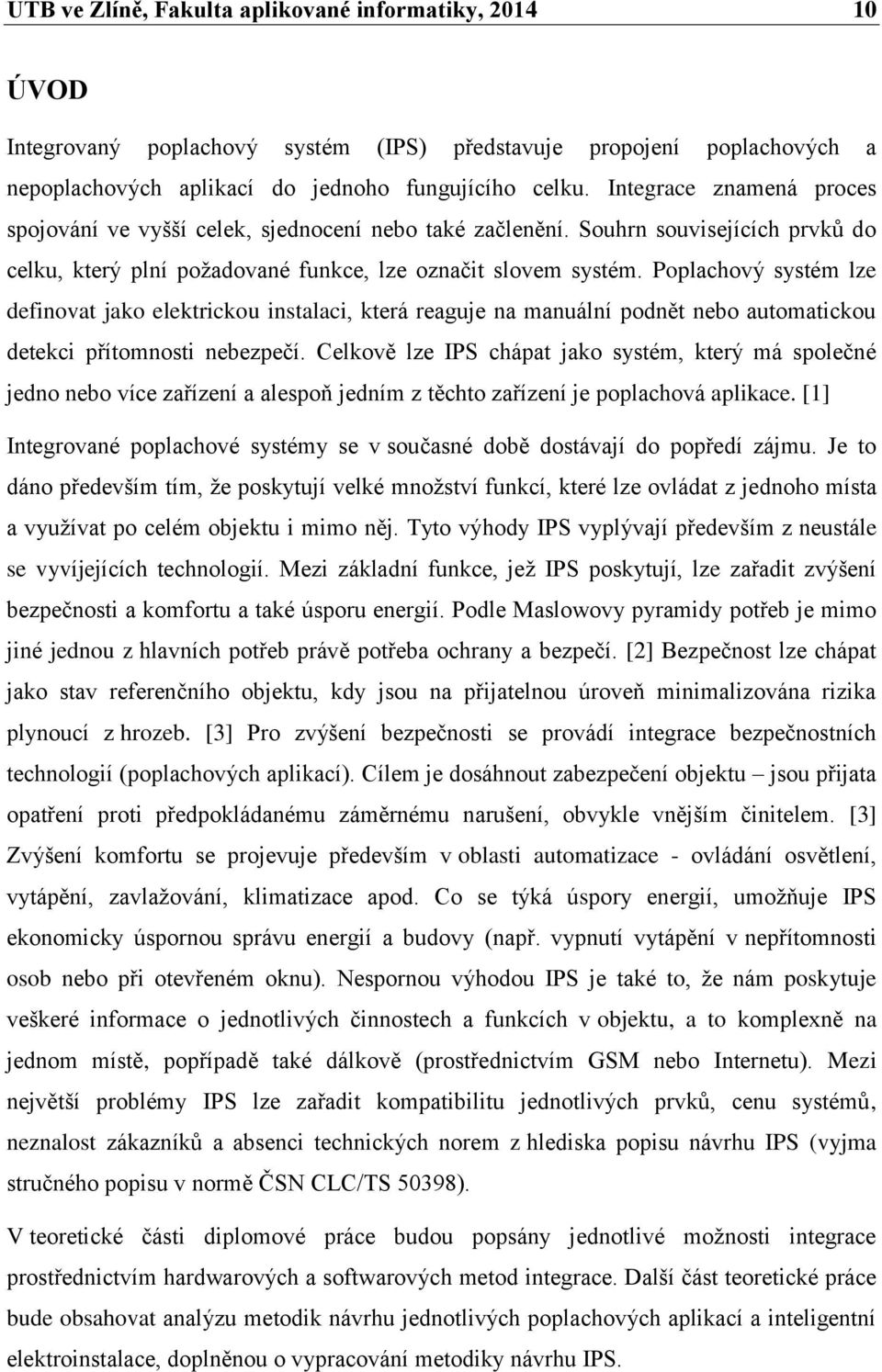 Poplachový systém lze definovat jako elektrickou instalaci, která reaguje na manuální podnět nebo automatickou detekci přítomnosti nebezpečí.