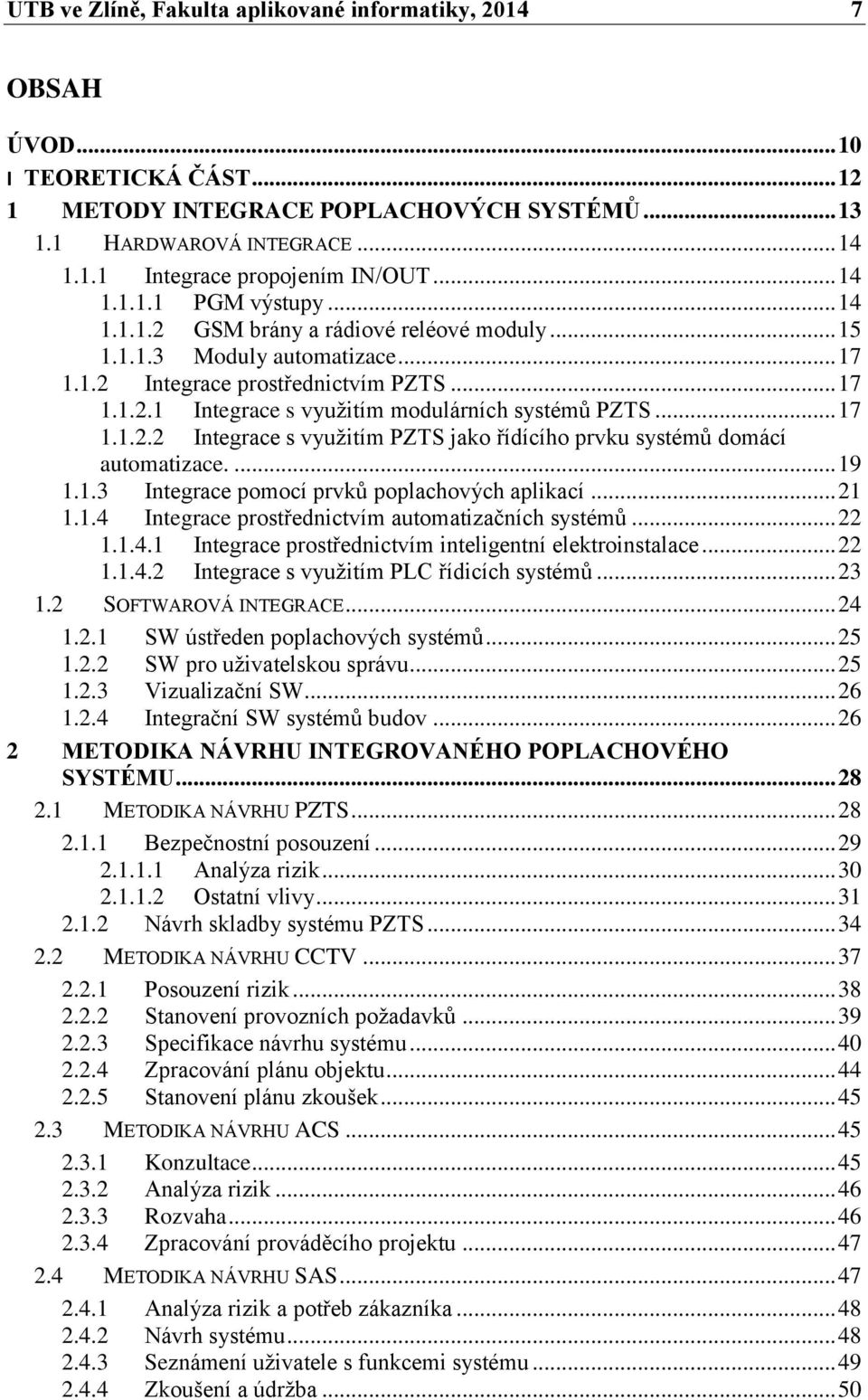 .. 17 1.1.2.2 Integrace s využitím PZTS jako řídícího prvku systémů domácí automatizace.... 19 1.1.3 Integrace pomocí prvků poplachových aplikací... 21 1.1.4 Integrace prostřednictvím automatizačních systémů.