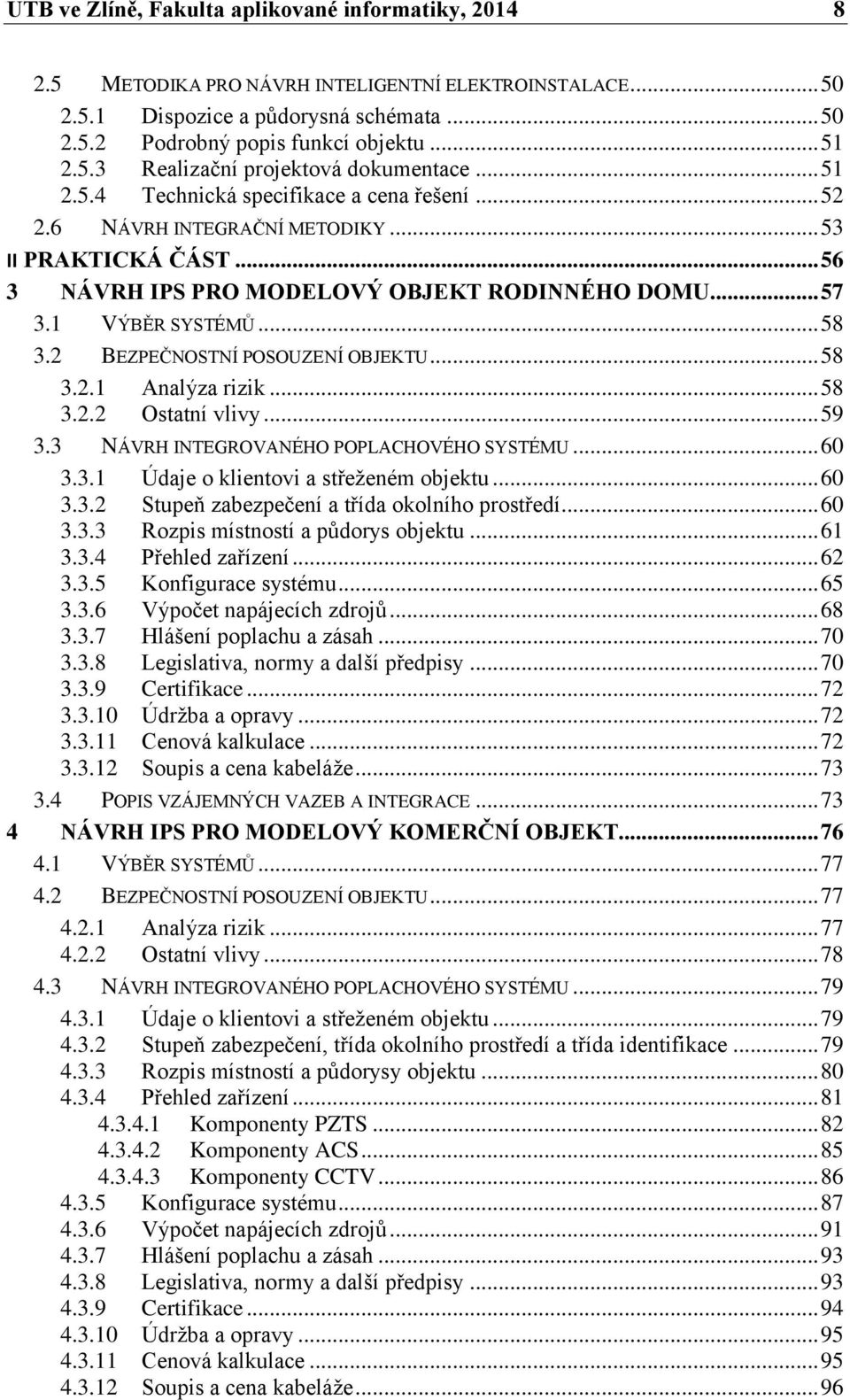 .. 57 3.1 VÝBĚR SYSTÉMŮ... 58 3.2 BEZPEČNOSTNÍ POSOUZENÍ OBJEKTU... 58 3.2.1 Analýza rizik... 58 3.2.2 Ostatní vlivy... 59 3.3 NÁVRH INTEGROVANÉHO POPLACHOVÉHO SYSTÉMU... 60 3.3.1 Údaje o klientovi a střeženém objektu.