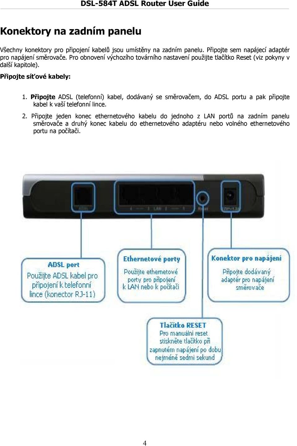 Pro obnovení výchozího továrního nastavení použijte tlačítko Reset (viz pokyny v další kapitole). Připojte síťové kabely: 1.