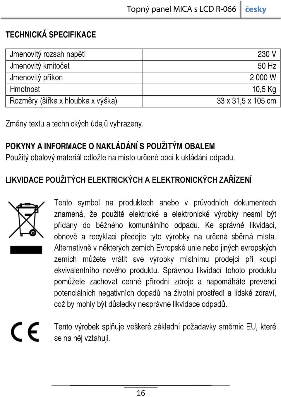 LIKVIDACE POUŽITÝCH ELEKTRICKÝCH A ELEKTRONICKÝCH ZAŘÍZENÍ Tento symbol na produktech anebo v průvodních dokumentech znamená, že použité elektrické a elektronické výrobky nesmí být přidány do běžného