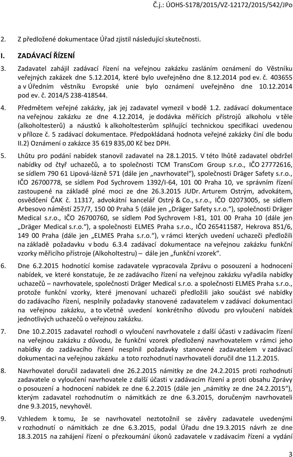 403655 a v Úředním věstníku Evrpské unie byl známení uveřejněn dne 10.12.2014 pd ev. č. 2014/S 238-418544. 4. Předmětem veřejné zakázky, jak jej zadavatel vymezil v bdě 1.2. zadávací dkumentace na veřejnu zakázku ze dne 4.