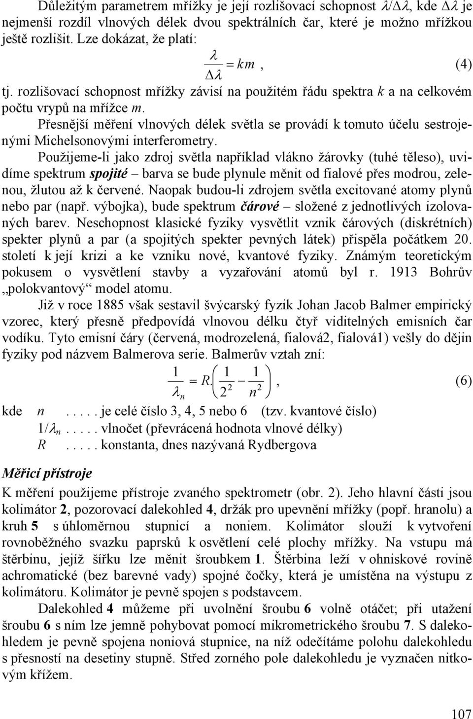 Přesnější měření vlnových délek světla se provádí k tomuto účelu sestrojenými Michelsonovými interferometry.