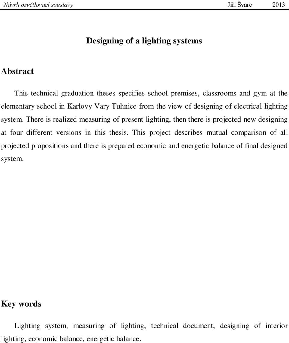 There is realized measuring of present lighting, then there is projected new designing at four different versions in this thesis.
