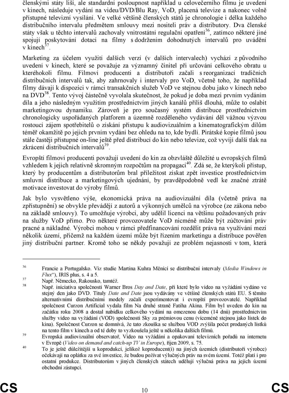 Dva členské státy však u těchto intervalů zachovaly vnitrostátní regulační opatření 36, zatímco některé jiné spojují poskytování dotací na filmy s dodržením dohodnutých intervalů pro uvádění v kinech
