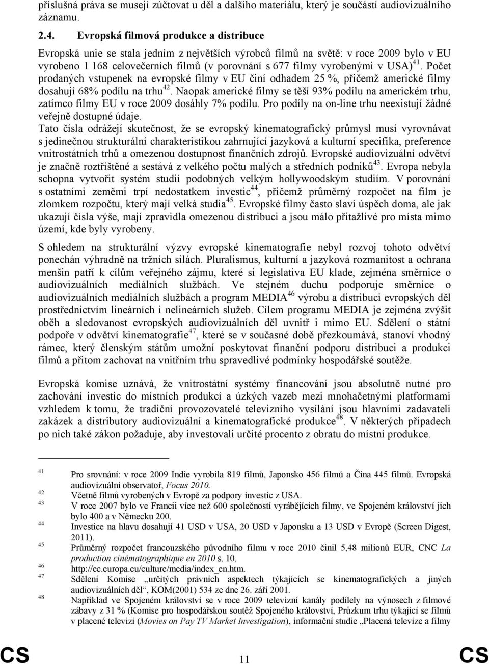 v USA) 41. Počet prodaných vstupenek na evropské filmy v EU činí odhadem 25 %, přičemž americké filmy dosahují 68% podílu na trhu 42.