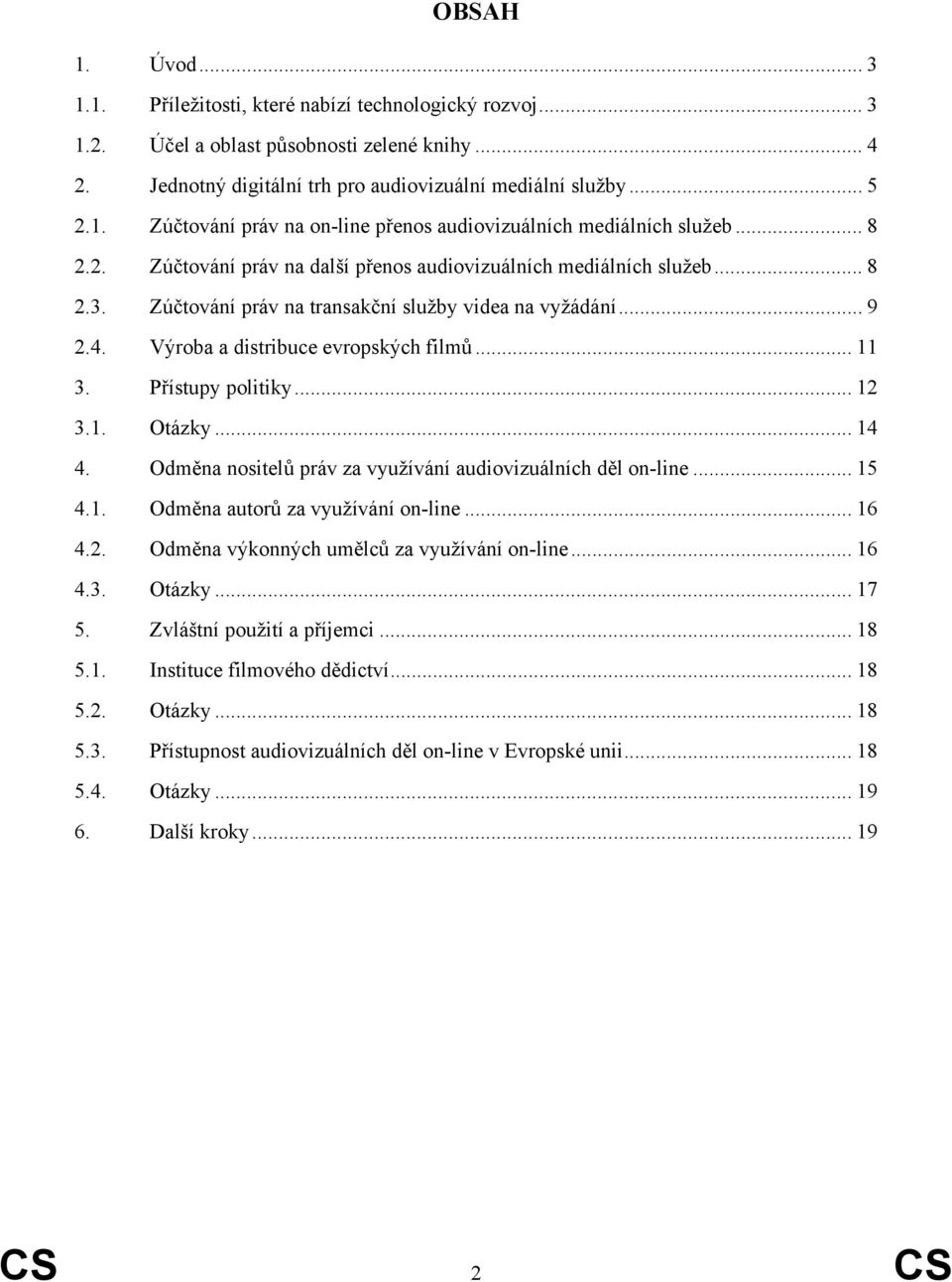 Přístupy politiky... 12 3.1. Otázky... 14 4. Odměna nositelů práv za využívání audiovizuálních děl on-line... 15 4.1. Odměna autorů za využívání on-line... 16 4.2. Odměna výkonných umělců za využívání on-line.