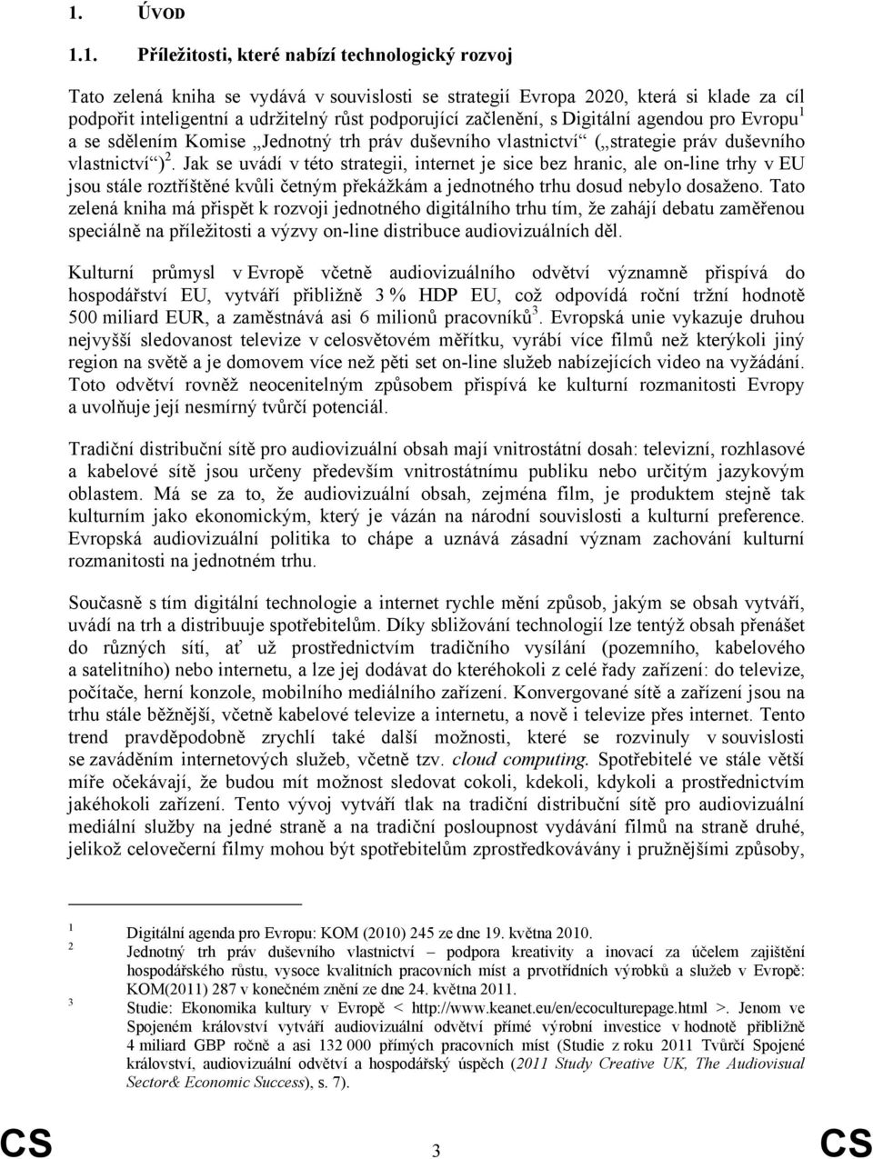 Jak se uvádí v této strategii, internet je sice bez hranic, ale on-line trhy v EU jsou stále roztříštěné kvůli četným překážkám a jednotného trhu dosud nebylo dosaženo.