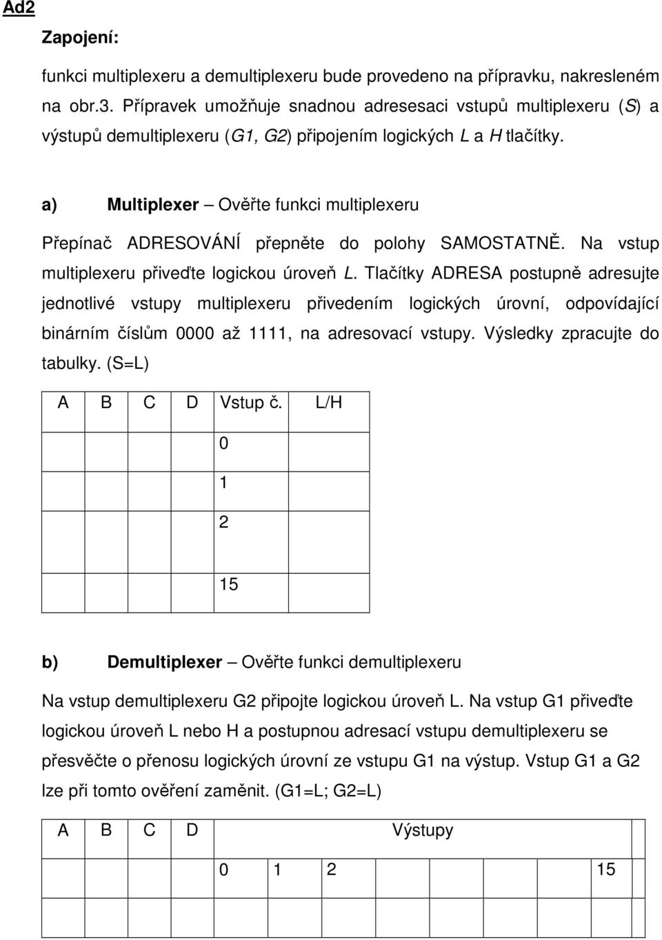 a) Multiplexer Ověřte funkci multiplexeru Přepínač ADRESOVÁNÍ přepněte do polohy SAMOSTATNĚ. Na vstup multiplexeru přiveďte logickou úroveň L.