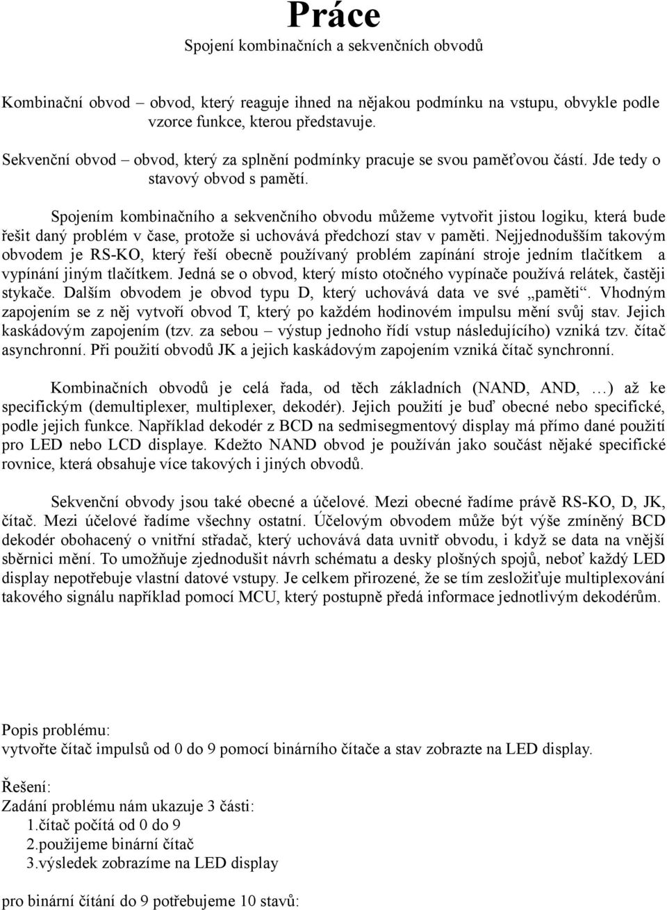 Spojením kombinačního a sekvenčního obvodu můžeme vytvořit jistou logiku, která bude řešit daný problém v čase, protože si uchovává předchozí stav v paměti.