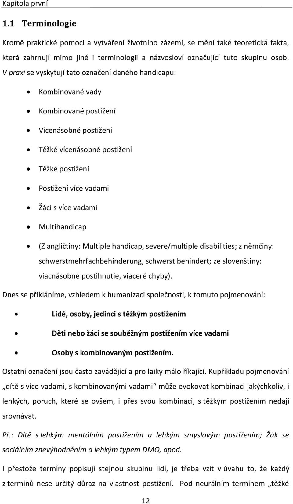 Multihandicap (Z angličtiny: Multiple handicap, severe/multiple disabilities; z němčiny: schwerstmehrfachbehinderung, schwerst behindert; ze slovenštiny: viacnásobné postihnutie, viaceré chyby).