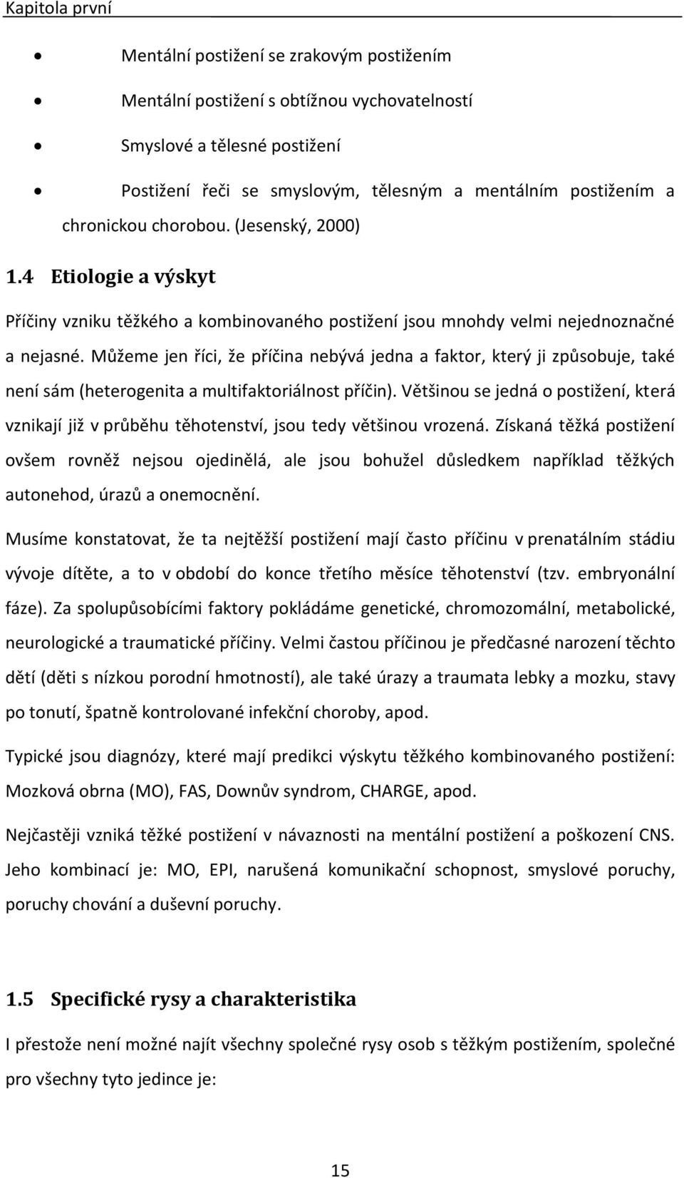 Můžeme jen říci, že příčina nebývá jedna a faktor, který ji způsobuje, také není sám (heterogenita a multifaktoriálnost příčin).