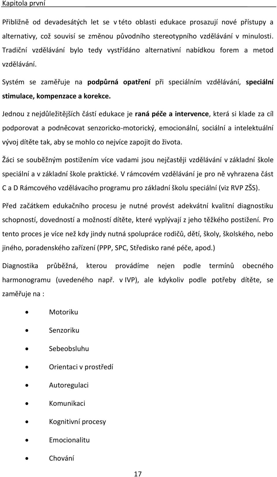 Jednou z nejdůležitějších částí edukace je raná péče a intervence, která si klade za cíl podporovat a podněcovat senzoricko-motorický, emocionální, sociální a intelektuální vývoj dítěte tak, aby se
