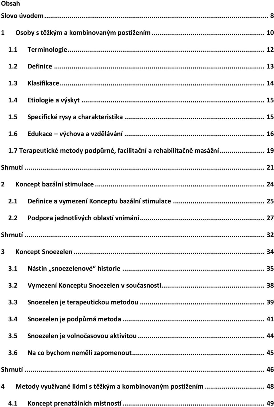 .. 24 2.1 Definice a vymezení Konceptu bazální stimulace... 25 2.2 Podpora jednotlivých oblastí vnímání... 27 Shrnutí... 32 3 Koncept Snoezelen... 34 3.1 Nástin snoezelenové historie... 35 3.