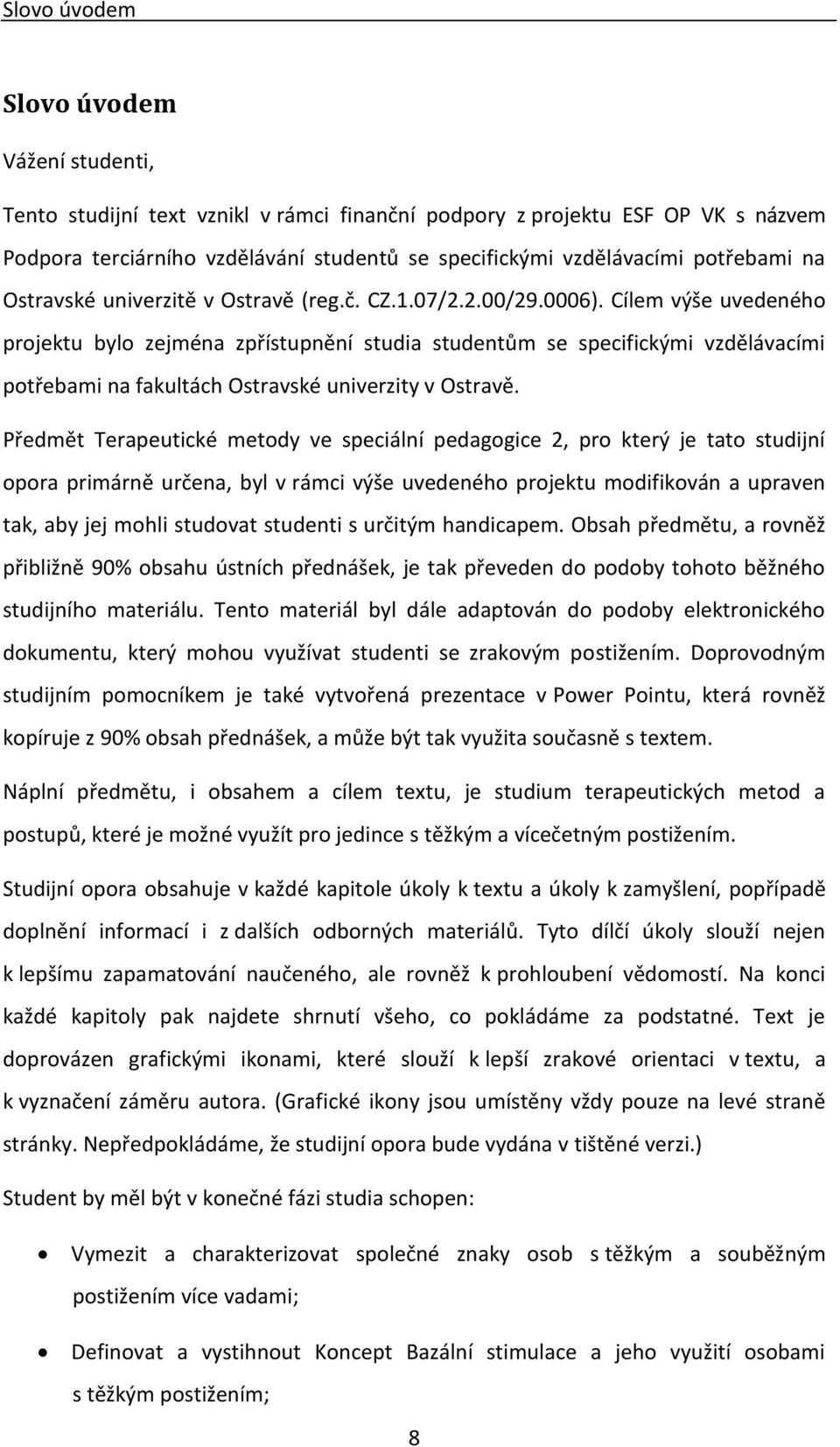 Cílem výše uvedeného projektu bylo zejména zpřístupnění studia studentům se specifickými vzdělávacími potřebami na fakultách Ostravské univerzity v Ostravě.
