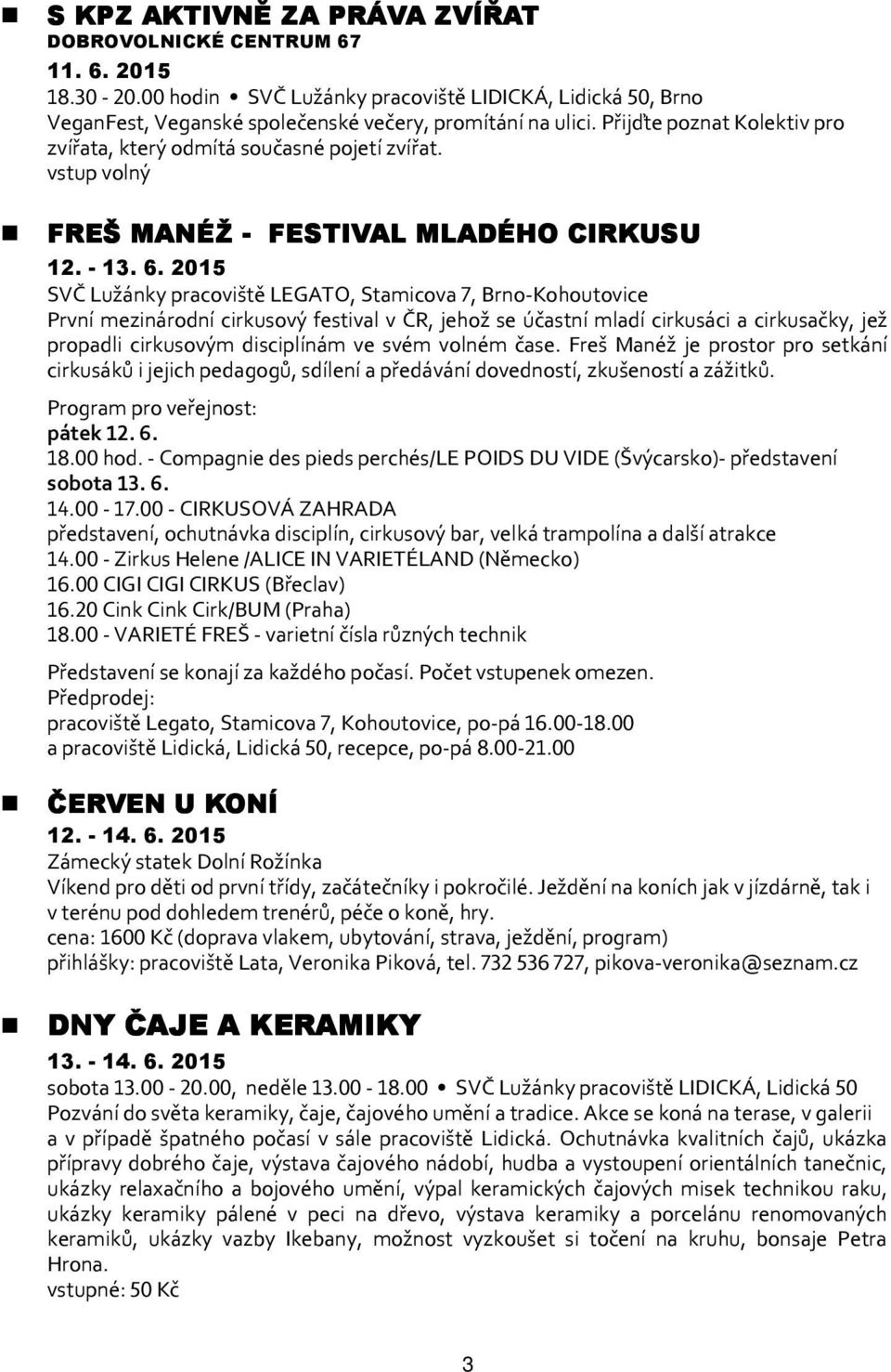 2015 SVČ Lužánky pracoviště LEGATO, Stamicova 7, Brno-Kohoutovice První mezinárodní cirkusový festival v ČR, jehož se účastní mladí cirkusáci a cirkusačky, jež propadli cirkusovým disciplínám ve svém