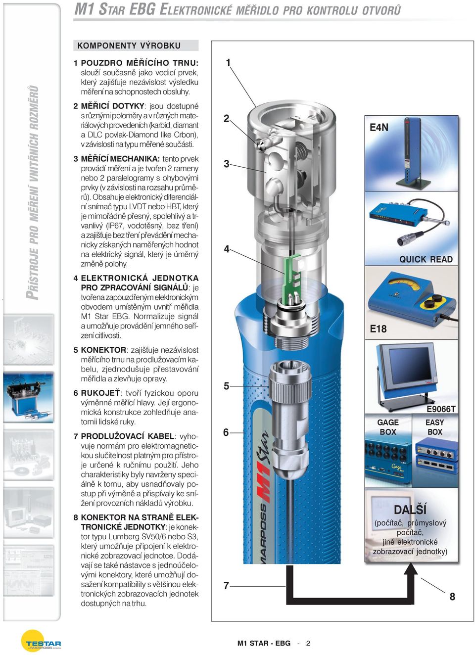 3 MĚŘÍCÍ MECHANIKA: tento prvek provádí měření a je tvořen 2 rameny nebo 2 paralelogramy s ohybovými prvky (v závislosti na rozsahu průměrů).