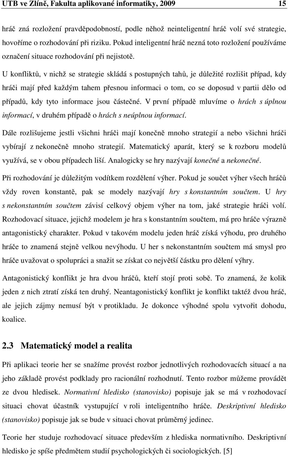 U konfliktů, v nichž se strategie skládá s postupných tahů, je důležité rozlišit případ, kdy hráči mají před každým tahem přesnou informaci o tom, co se doposud v partii dělo od případů, kdy tyto